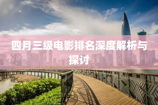 四月三級(jí)電影排名深度解析與探討