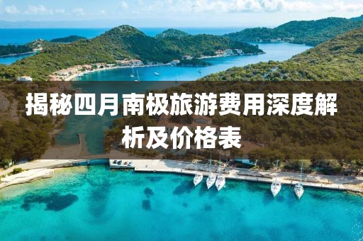 揭秘四月南極旅游費用深度解析及價格表