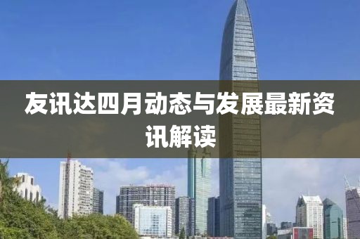 友訊達四月動態與發展最新資訊解讀
