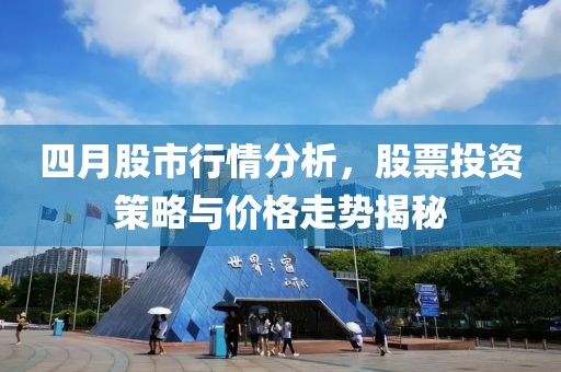 四月股市行情分析，股票投資策略與價格走勢揭秘