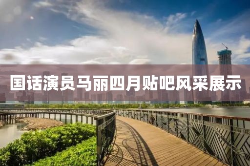國話演員馬麗四月貼吧風采展示