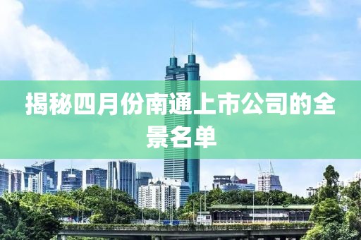 揭秘四月份南通上市公司的全景名單