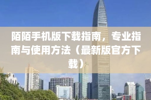 陌陌手機版下載指南，專業指南與使用方法（最新版官方下載）