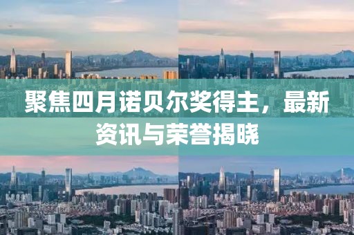 聚焦四月諾貝爾獎得主，最新資訊與榮譽揭曉