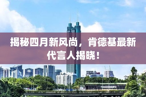 揭秘四月新風尚，肯德基最新代言人揭曉！