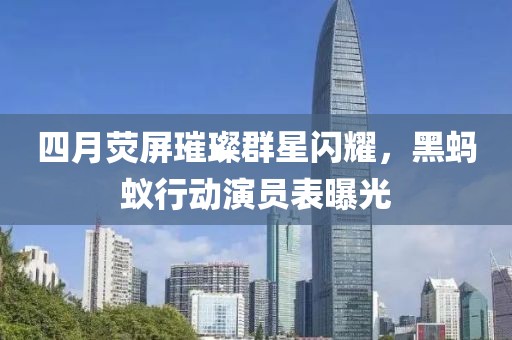 四月熒屏璀璨群星閃耀，黑螞蟻行動演員表曝光