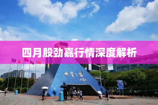 四月股勁嘉行情深度解析