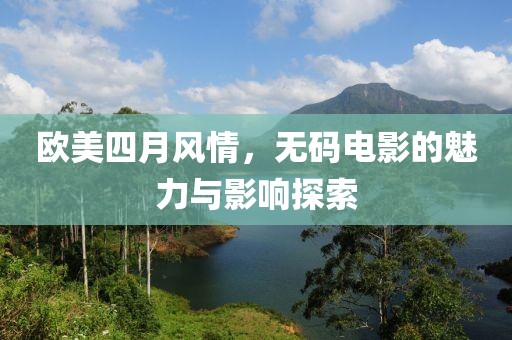 歐美四月風情，無碼電影的魅力與影響探索