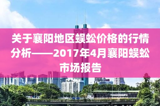 關于襄陽地區蜈蚣價格的行情分析——2017年4月襄陽蜈蚣市場報告