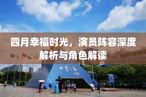 四月幸福時光，演員陣容深度解析與角色解讀