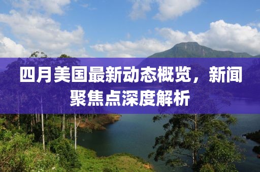 四月美國最新動態概覽，新聞聚焦點深度解析