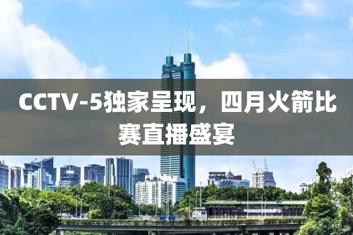 CCTV-5獨家呈現，四月火箭比賽直播盛宴