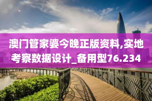 澳門管家婆今晚正版資料,實地考察數據設計_備用型76.234