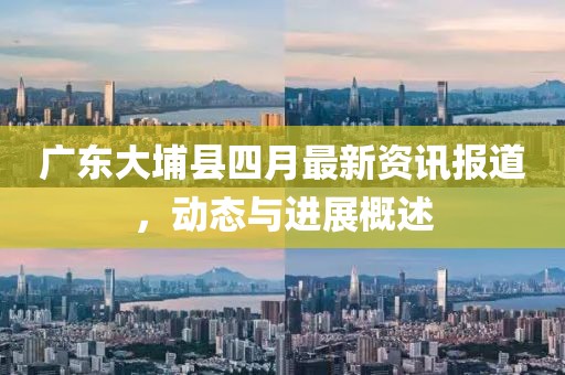 廣東大埔縣四月最新資訊報道，動態與進展概述