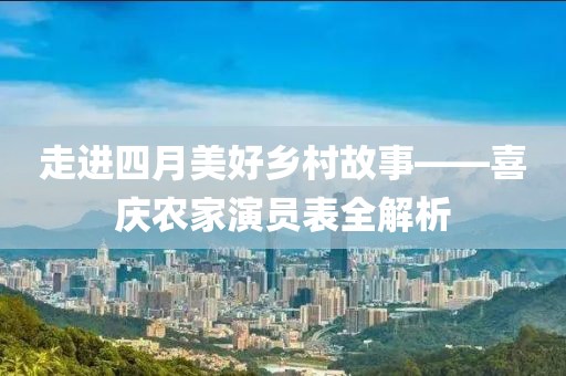 走進(jìn)四月美好鄉(xiāng)村故事——喜慶農(nóng)家演員表全解析