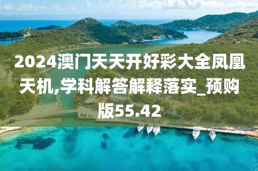 2024澳門天天開好彩大全鳳凰天機,學科解答解釋落實_預購版55.42