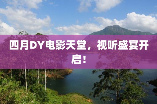 四月DY電影天堂，視聽盛宴開啟！