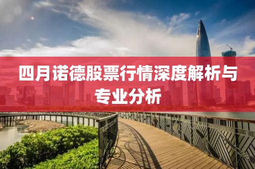 四月諾德股票行情深度解析與專業(yè)分析