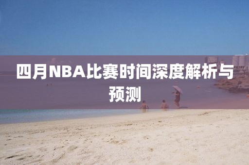四月NBA比賽時間深度解析與預測