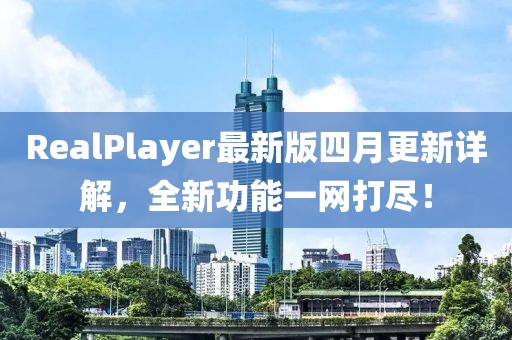 RealPlayer最新版四月更新詳解，全新功能一網打盡！