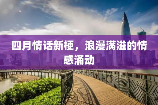四月情話新梗，浪漫滿溢的情感涌動