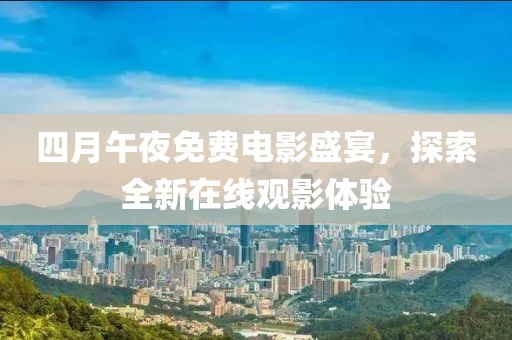 四月午夜免費電影盛宴，探索全新在線觀影體驗