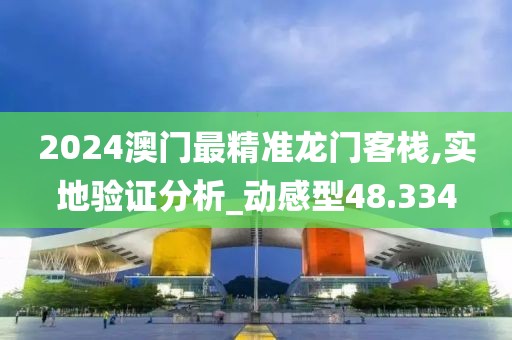 2024澳門最精準龍門客棧,實地驗證分析_動感型48.334