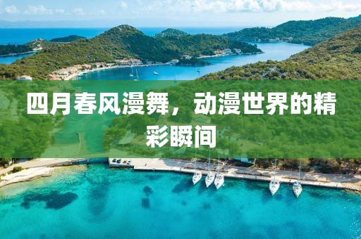 四月春風漫舞，動漫世界的精彩瞬間