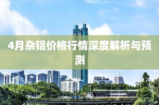 4月雜鋁價格行情深度解析與預測