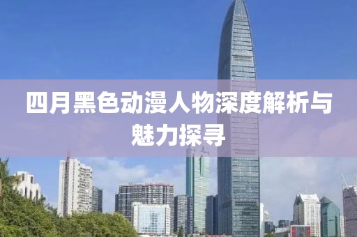 四月黑色動(dòng)漫人物深度解析與魅力探尋
