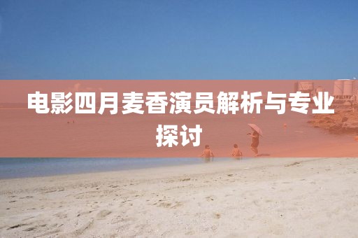 電影四月麥香演員解析與專業(yè)探討
