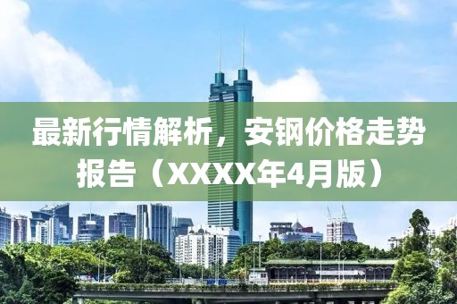 最新行情解析，安鋼價格走勢報告（XXXX年4月版）