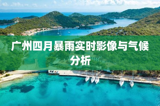 廣州四月暴雨實時影像與氣候分析