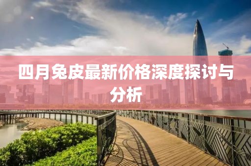 四月兔皮最新價格深度探討與分析