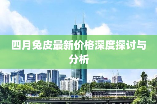 四月兔皮最新價格深度探討與分析