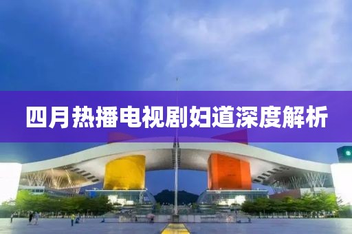 四月熱播電視劇婦道深度解析