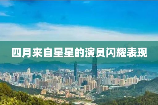 四月來自星星的演員閃耀表現