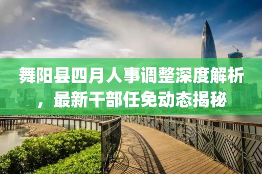 舞陽縣四月人事調整深度解析，最新干部任免動態揭秘