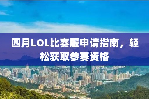 四月LOL比賽服申請指南，輕松獲取參賽資格