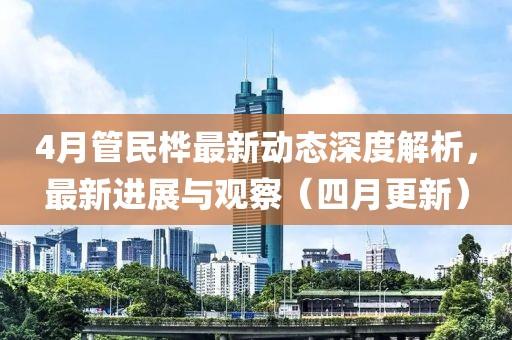 4月管民樺最新動態深度解析，最新進展與觀察（四月更新）