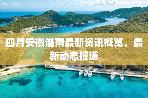 四月安徽淮南最新資訊概覽，最新動態報道