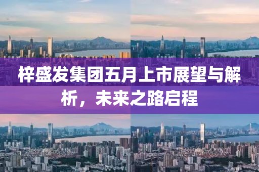 梓盛發集團五月上市展望與解析，未來之路啟程