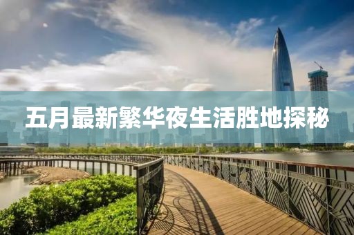 五月最新繁華夜生活勝地探秘