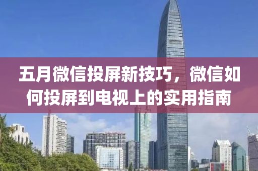 五月微信投屏新技巧，微信如何投屏到電視上的實用指南