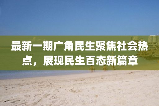 最新一期廣角民生聚焦社會熱點，展現民生百態新篇章