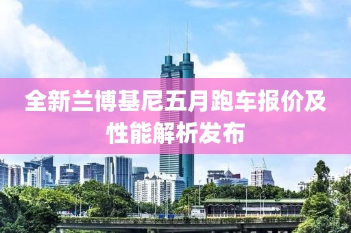 全新蘭博基尼五月跑車報價及性能解析發布