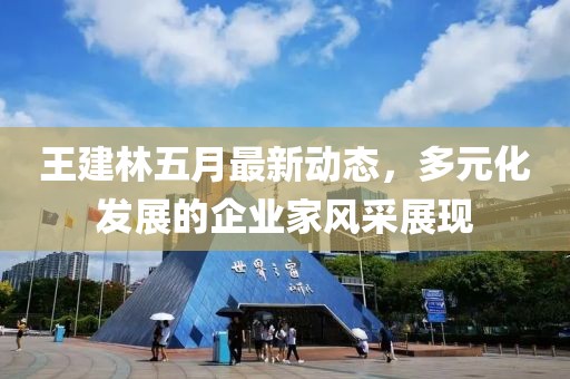 王建林五月最新動(dòng)態(tài)，多元化發(fā)展的企業(yè)家風(fēng)采展現(xiàn)
