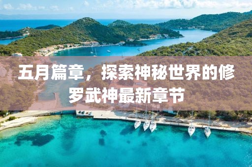 五月篇章，探索神秘世界的修羅武神最新章節(jié)