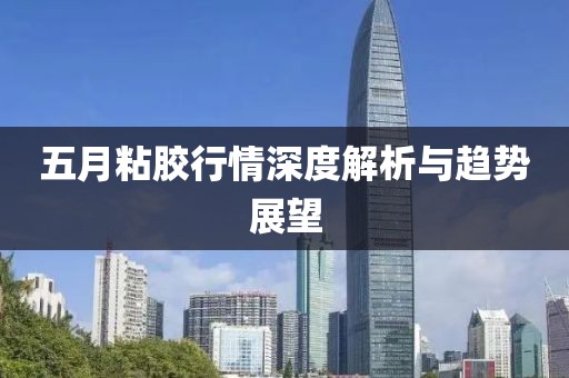 五月粘膠行情深度解析與趨勢(shì)展望
