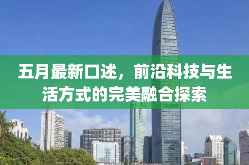 五月最新口述，前沿科技與生活方式的完美融合探索